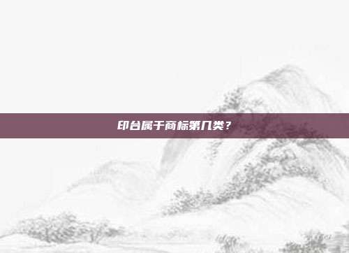 印台属于商标第几类?