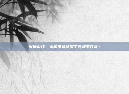 制造电线、电缆用机械属于商标第几类?