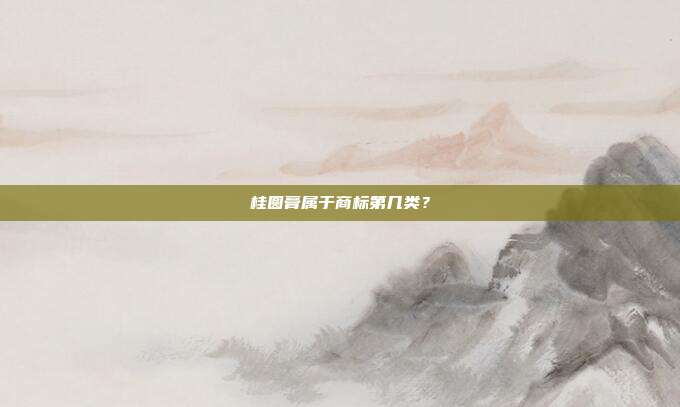 桂圆膏属于商标第几类？