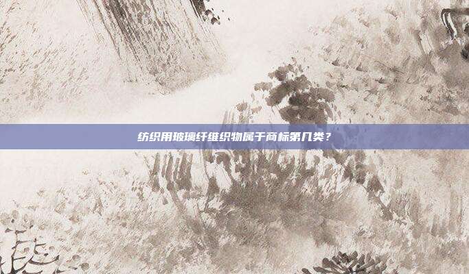 纺织用玻璃纤维织物属于商标第几类?