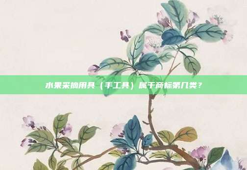 水果采摘用具（手工具）属于商标第几类？