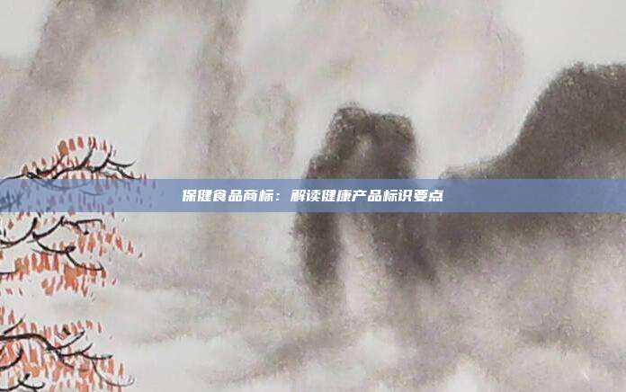 保健食品商标:解读健康产品标识要点