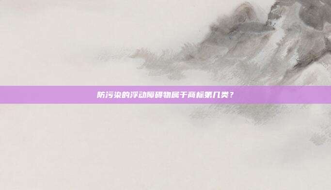 防污染的浮动障碍物属于商标第几类？