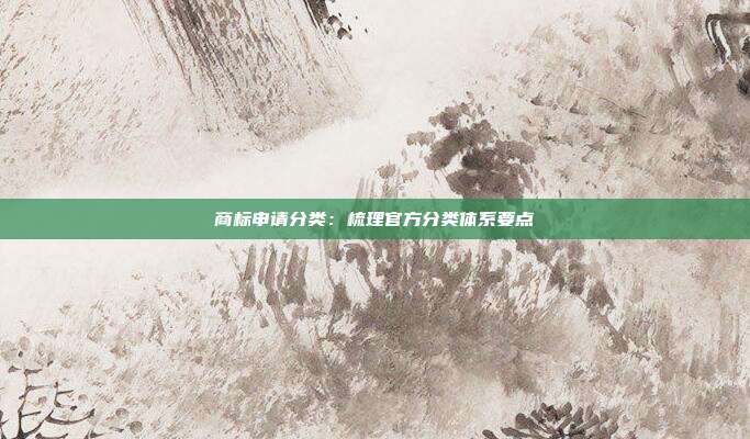 商标申请分类:梳理官方分类体系要点