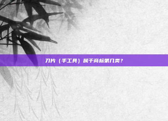 刀片（手工具）属于商标第几类？