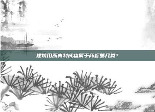 建筑用沥青制成物属于商标第几类？