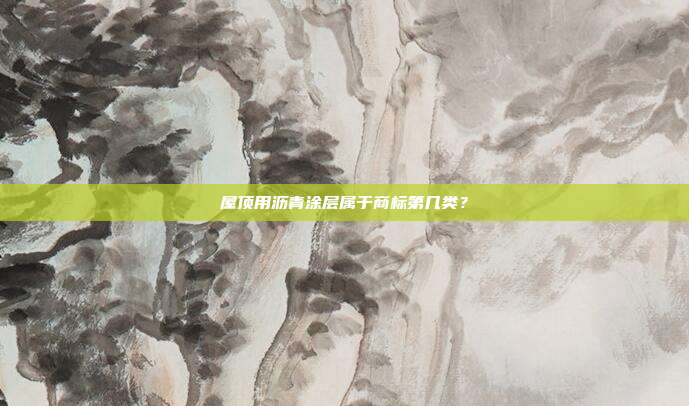 屋顶用沥青涂层属于商标第几类？