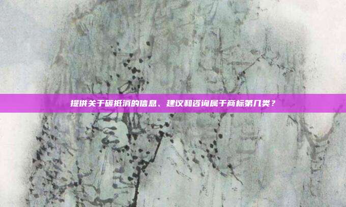 提供关于碳抵消的信息、建议和咨询属于商标第几类？