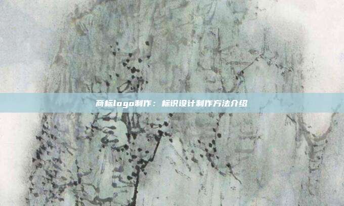商标logo制作:标识设计制作方法介绍