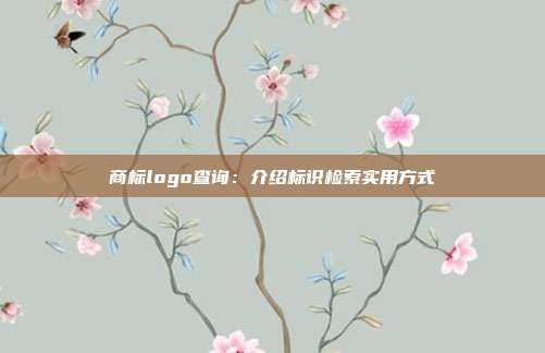 商标logo查询:介绍标识检索实用方式