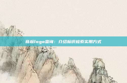 商标logo查询：介绍标识检索实用方式
