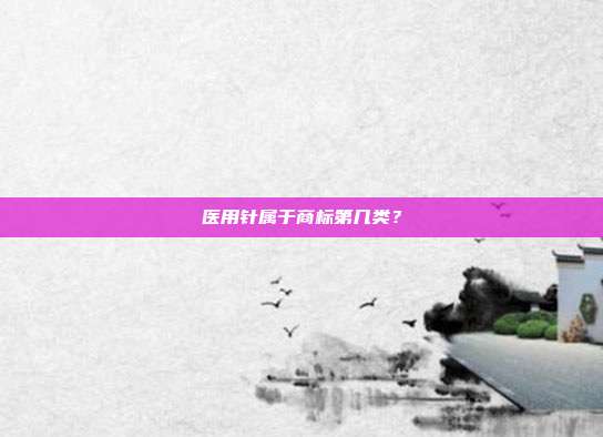医用针属于商标第几类？