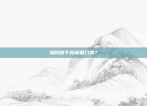 摇椅属于商标第几类?