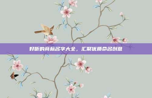 好听的商标名字大全，汇聚优质命名创意
