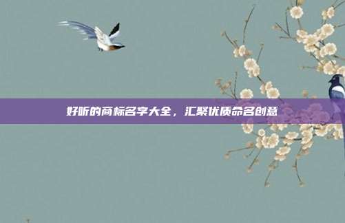 好听的商标名字大全，汇聚优质命名创意