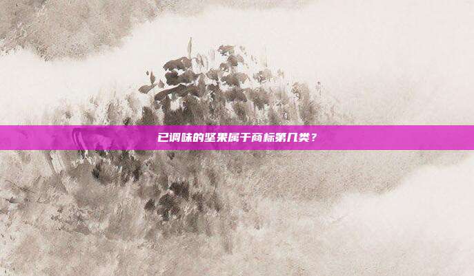 已调味的坚果属于商标第几类？