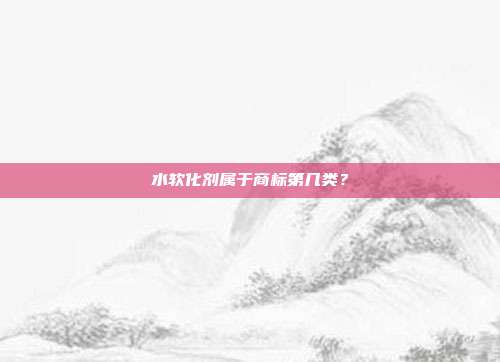 水软化剂属于商标第几类？