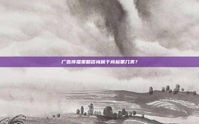 广告传播策略咨询属于商标第几类?