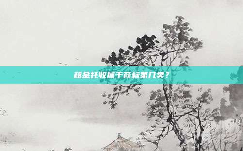 租金托收属于商标第几类?