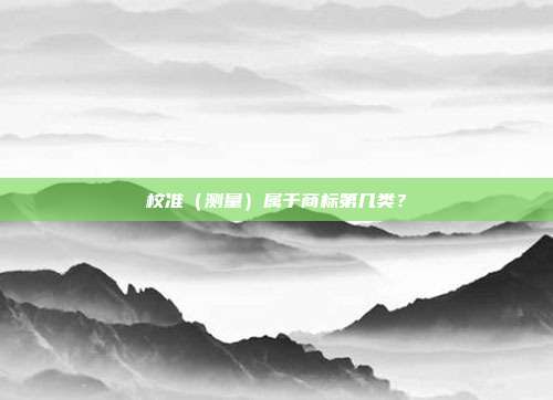 校准（测量）属于商标第几类？