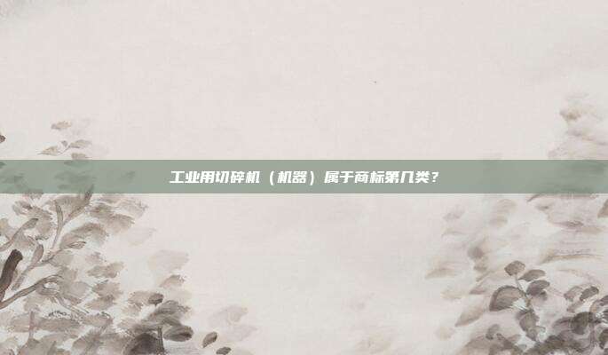 工业用切碎机（机器）属于商标第几类？