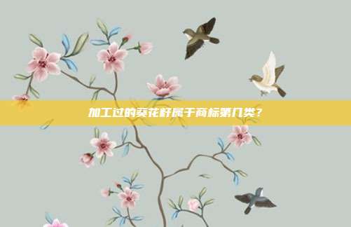 加工过的葵花籽属于商标第几类？