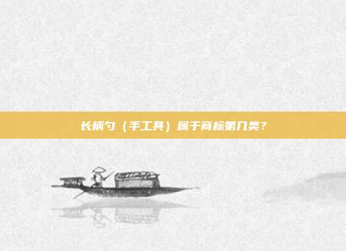 长柄勺（手工具）属于商标第几类？