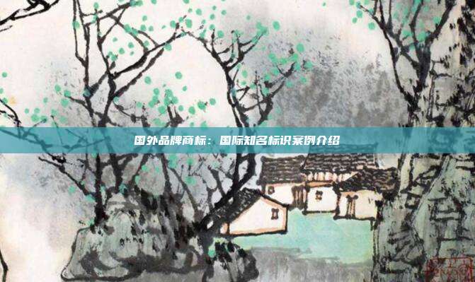 国外品牌商标:国际知名标识案例介绍