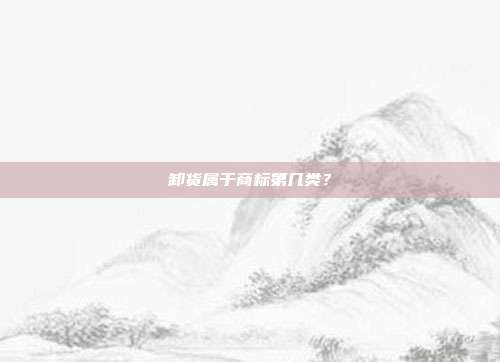 卸货属于商标第几类？