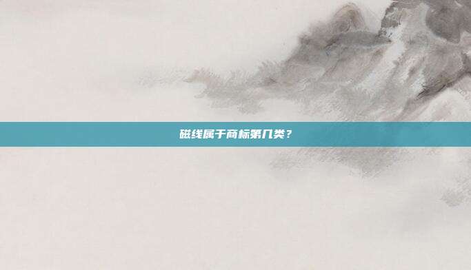 磁线属于商标第几类？
