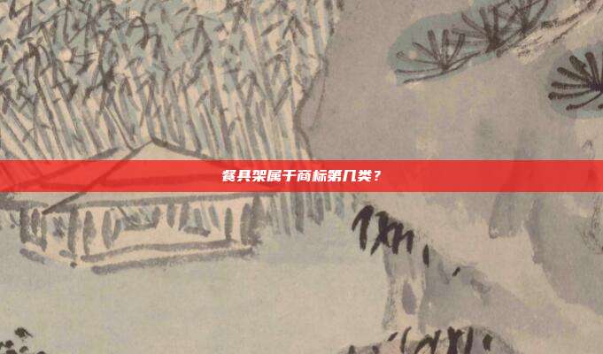 餐具架属于商标第几类？