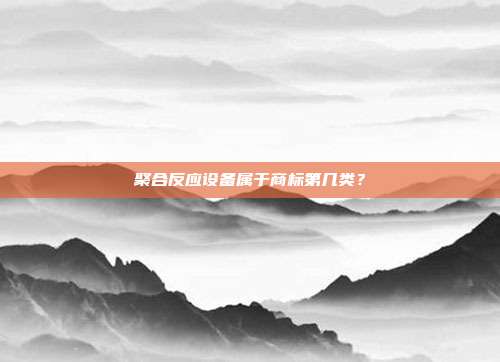 聚合反应设备属于商标第几类？