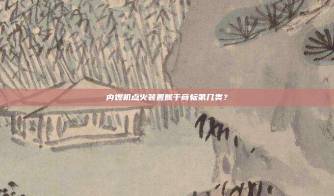 内燃机点火装置属于商标第几类？