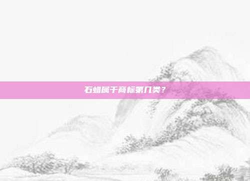 石蜡属于商标第几类？