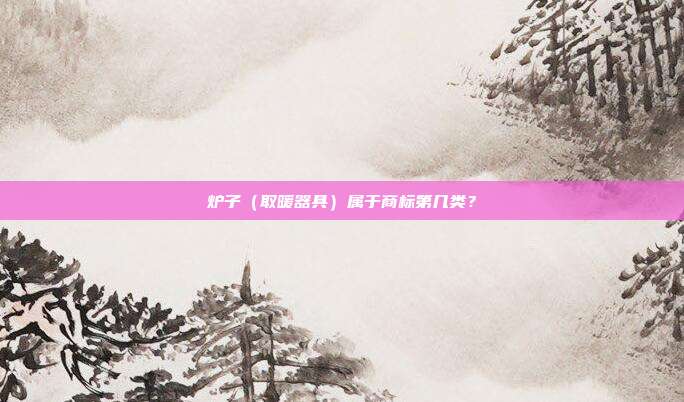 炉子(取暖器具)属于商标第几类?