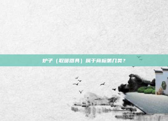 炉子(取暖器具)属于商标第几类?