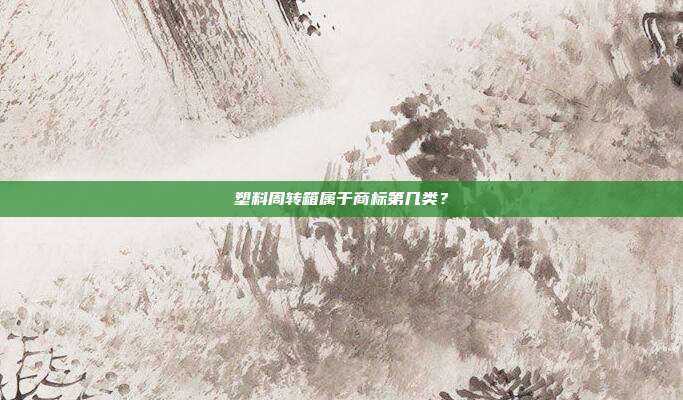 塑料周转箱属于商标第几类？
