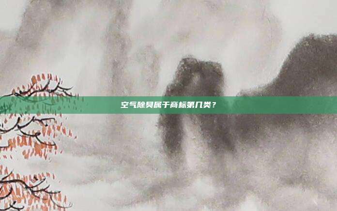 空气除臭属于商标第几类？