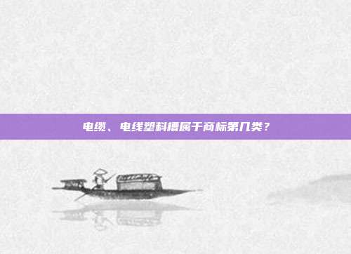 电缆、电线塑料槽属于商标第几类？