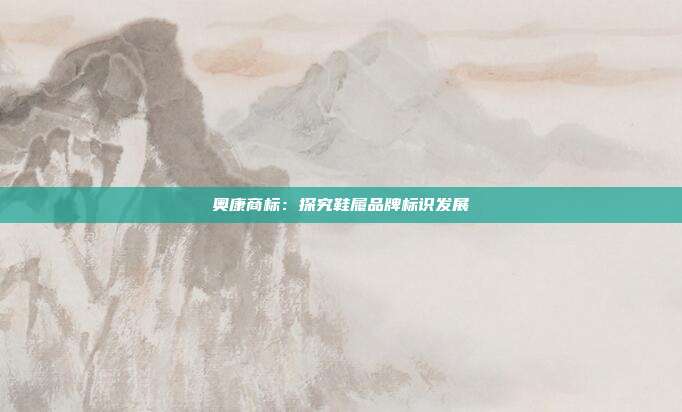 奥康商标:探究鞋履品牌标识发展