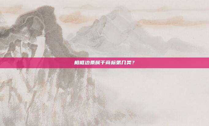 相框边条属于商标第几类？
