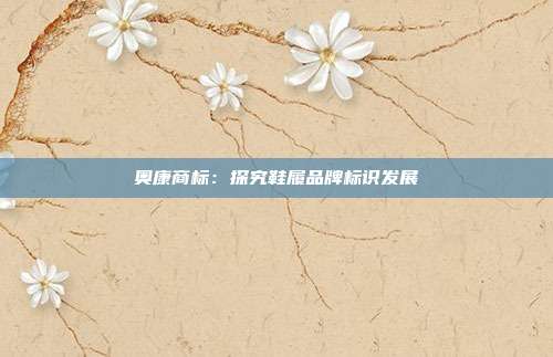 奥康商标:探究鞋履品牌标识发展