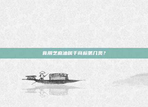 食用芝麻油属于商标第几类?