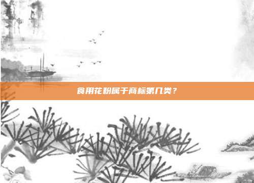 食用花粉属于商标第几类？