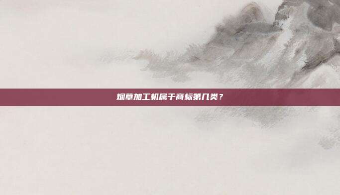 烟草加工机属于商标第几类？