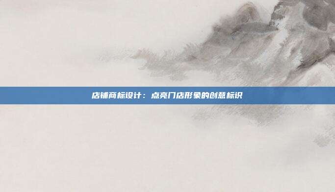 店铺商标设计:点亮门店形象的创意标识