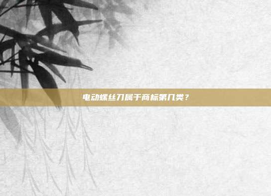 电动螺丝刀属于商标第几类？
