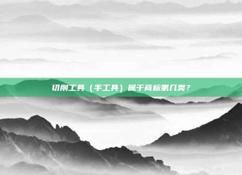 切削工具(手工具)属于商标第几类?