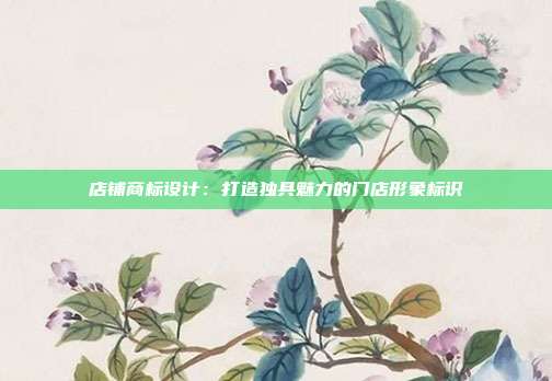 店铺商标设计:打造独具魅力的门店形象标识