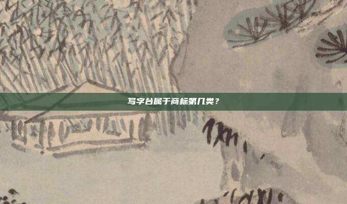 写字台属于商标第几类？